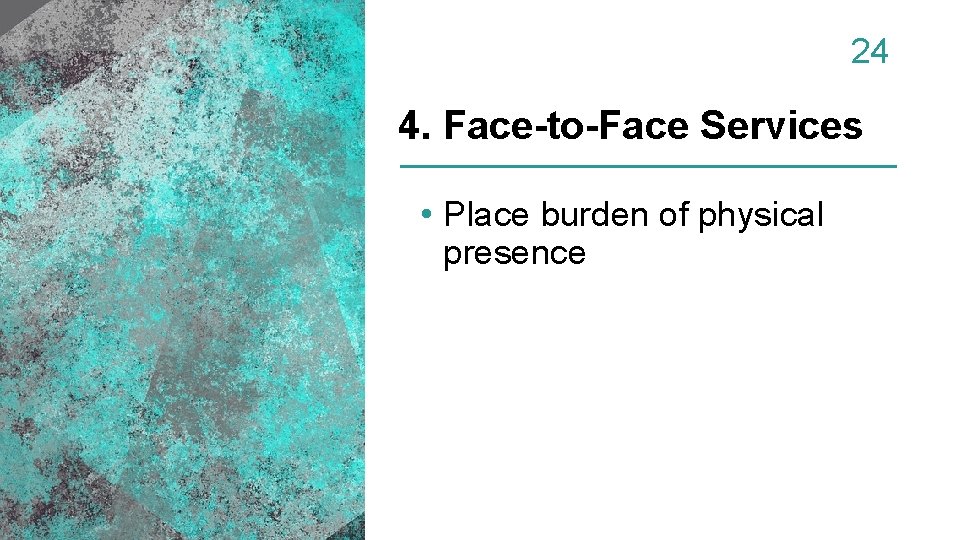 24 4. Face-to-Face Services • Place burden of physical presence 
