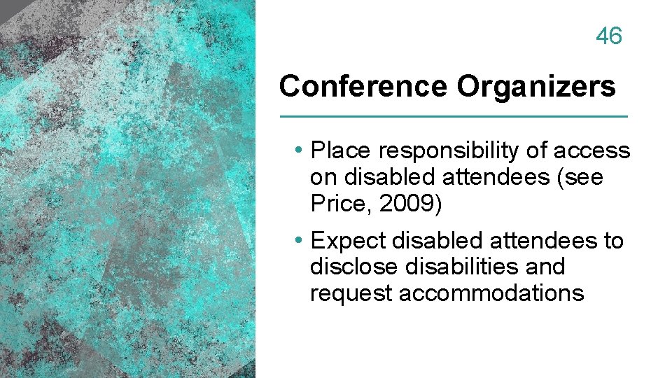 46 Conference Organizers • Place responsibility of access on disabled attendees (see Price, 2009)