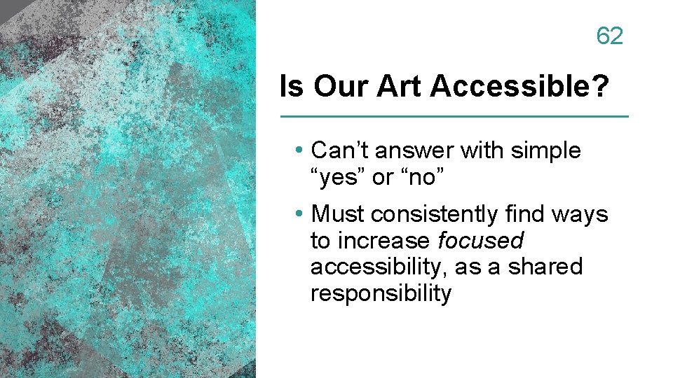 62 Is Our Art Accessible? • Can’t answer with simple “yes” or “no” •