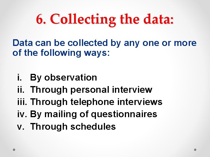 6. Collecting the data: Data can be collected by any one or more of