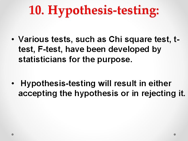 10. Hypothesis-testing: • Various tests, such as Chi square test, ttest, F-test, have been