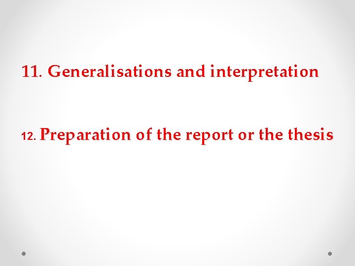 11. Generalisations and interpretation 12. Preparation of the report or thesis 