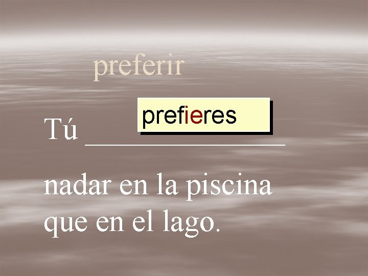 preferir prefieres Tú _______ nadar en la piscina que en el lago. 