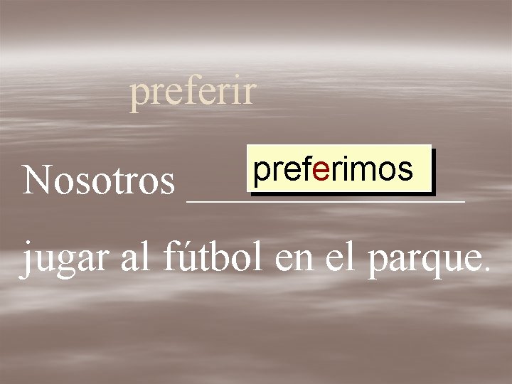 preferir Nosotros preferimos _______ jugar al fútbol en el parque. 