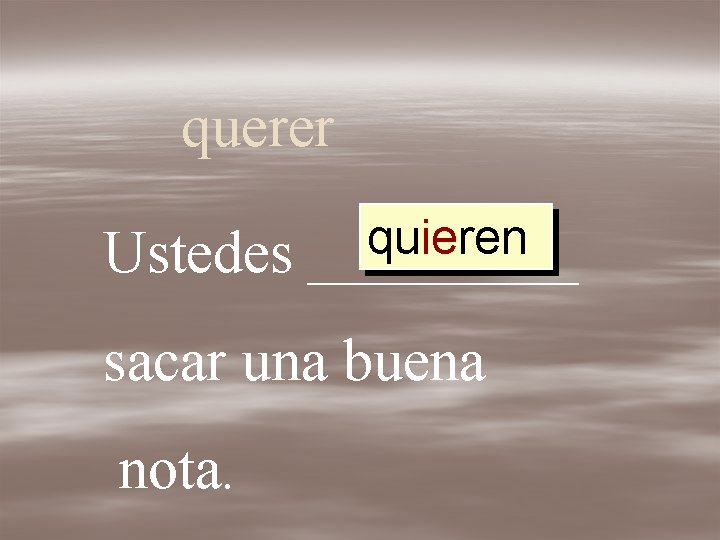 querer Ustedes quieren _____ sacar una buena nota. 