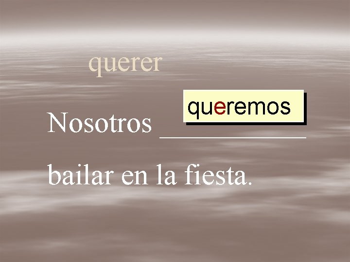 querer queremos Nosotros _____ bailar en la fiesta. 