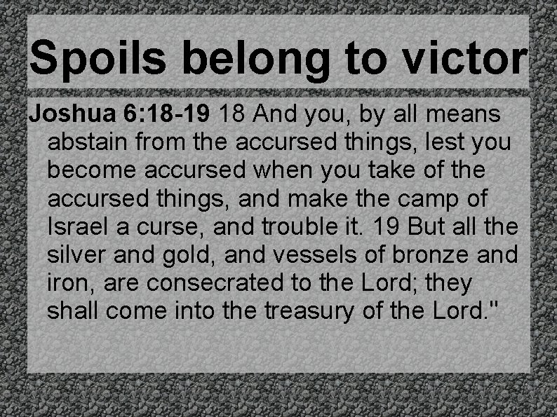 Spoils belong to victor Joshua 6: 18 -19 18 And you, by all means
