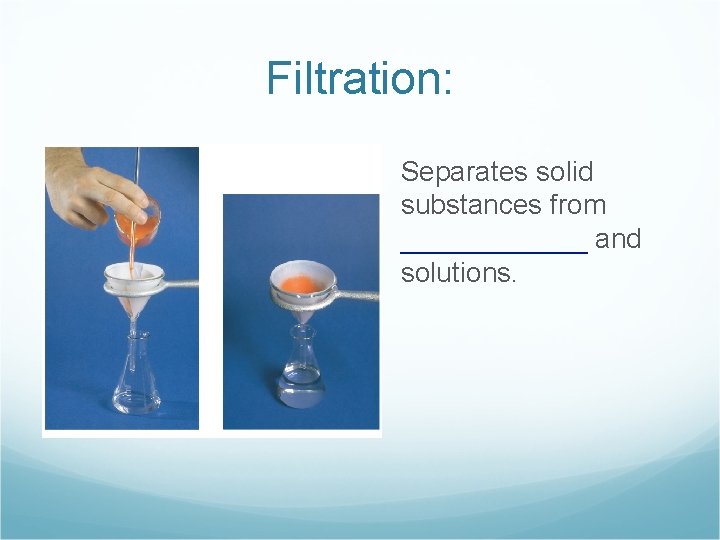 Filtration: Separates solid substances from ______ and solutions. 