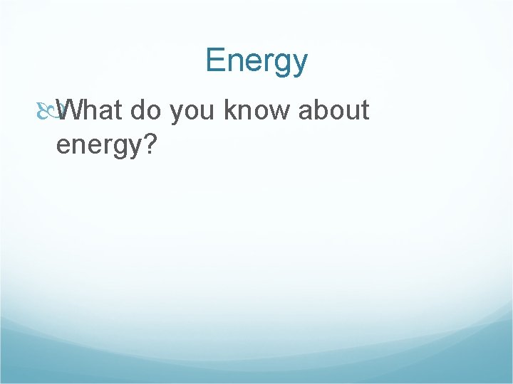 Energy What do you know about energy? 