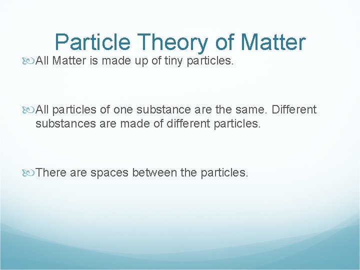 Particle Theory of Matter All Matter is made up of tiny particles. All particles