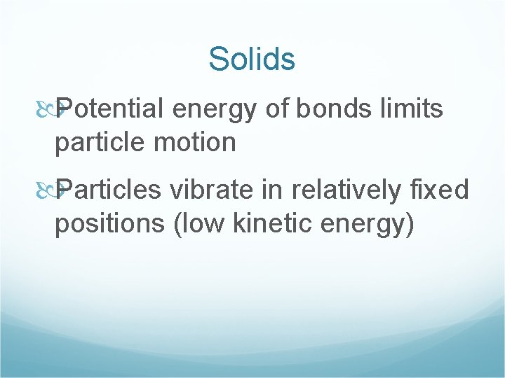 Solids Potential energy of bonds limits particle motion Particles vibrate in relatively fixed positions