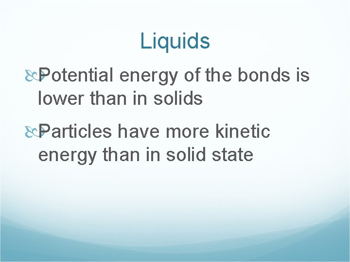 Liquids Potential energy of the bonds is lower than in solids Particles have more
