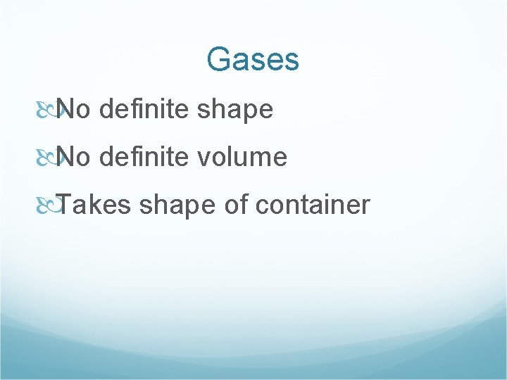 Gases No definite shape No definite volume Takes shape of container 
