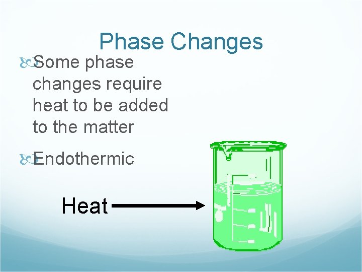 Phase Changes Some phase changes require heat to be added to the matter Endothermic