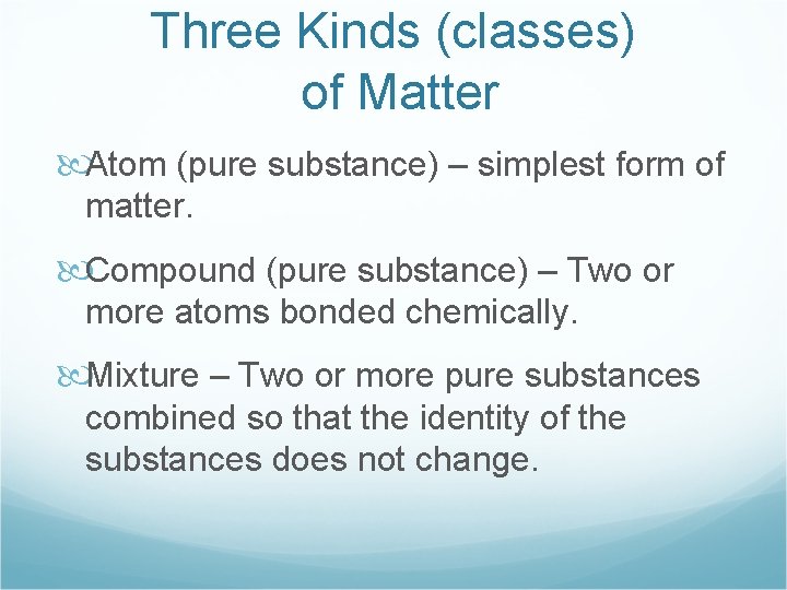 Three Kinds (classes) of Matter Atom (pure substance) – simplest form of matter. Compound