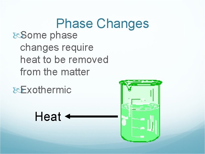 Phase Changes Some phase changes require heat to be removed from the matter Exothermic