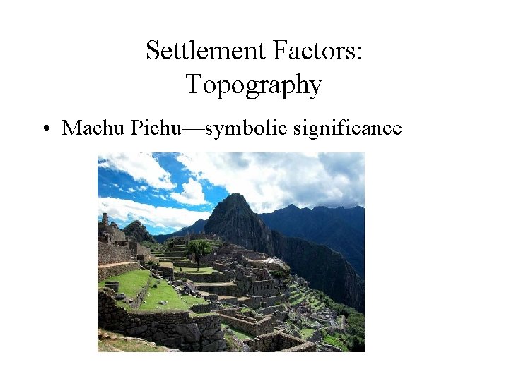 Settlement Factors: Topography • Machu Pichu—symbolic significance 