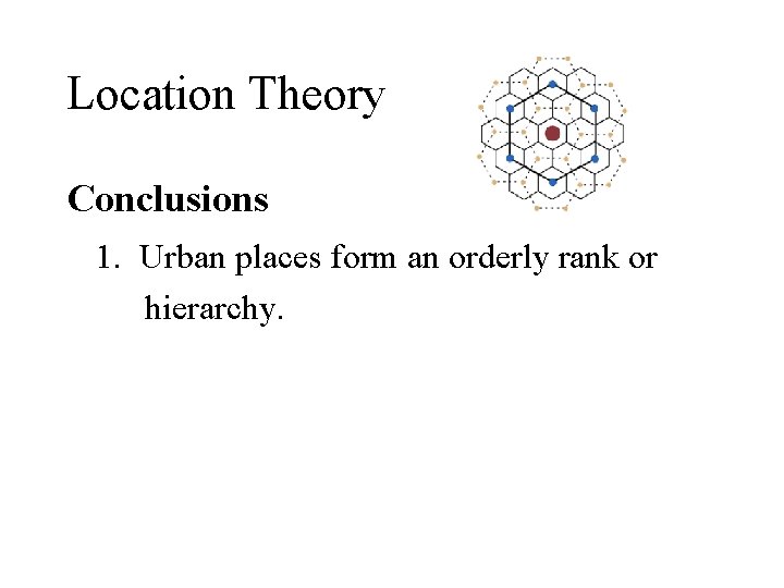 Location Theory Conclusions 1. Urban places form an orderly rank or hierarchy. 