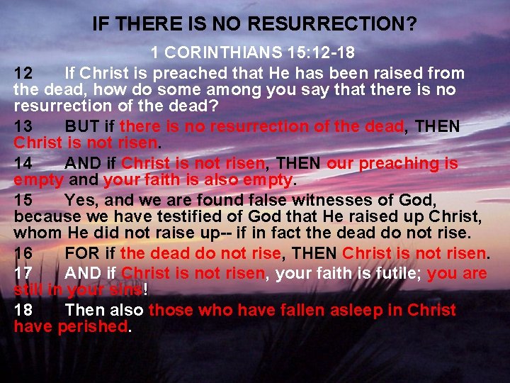 IF THERE IS NO RESURRECTION? 1 CORINTHIANS 15: 12 -18 12 If Christ is