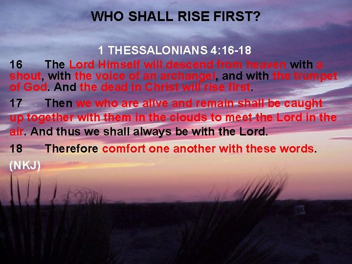WHO SHALL RISE FIRST? 1 THESSALONIANS 4: 16 -18 16 The Lord Himself will
