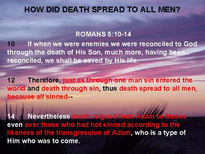 HOW DID DEATH SPREAD TO ALL MEN? ROMANS 5: 10 -14 10 If when