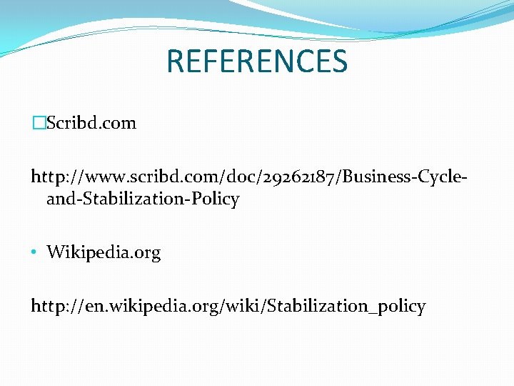 REFERENCES �Scribd. com http: //www. scribd. com/doc/29262187/Business-Cycleand-Stabilization-Policy • Wikipedia. org http: //en. wikipedia. org/wiki/Stabilization_policy