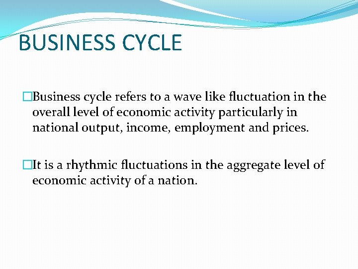 BUSINESS CYCLE �Business cycle refers to a wave like fluctuation in the overall level
