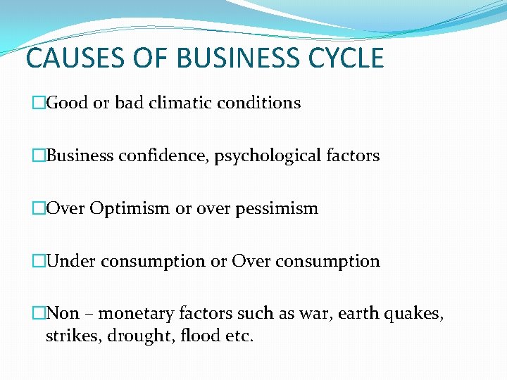 CAUSES OF BUSINESS CYCLE �Good or bad climatic conditions �Business confidence, psychological factors �Over