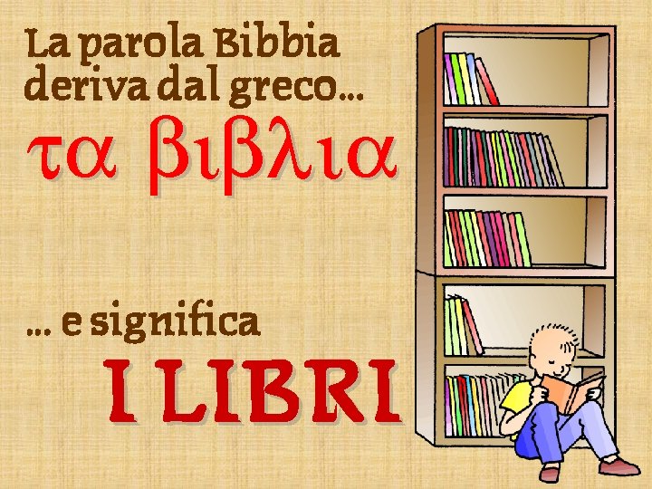 La parola Bibbia deriva dal greco… ta biblia … e significa I LIBRI 