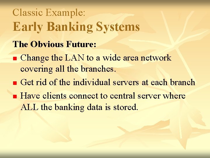 Classic Example: Early Banking Systems The Obvious Future: n Change the LAN to a