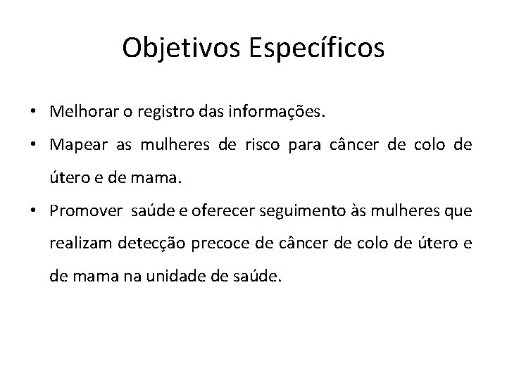 Objetivos Específicos • Melhorar o registro das informações. • Mapear as mulheres de risco