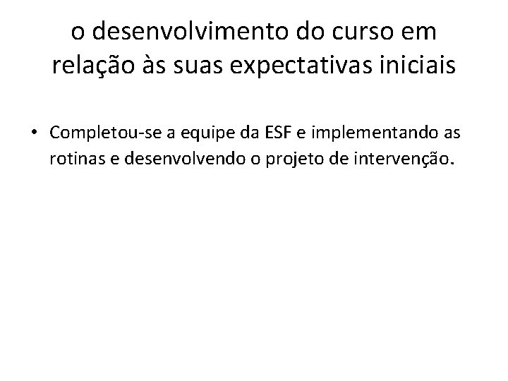 o desenvolvimento do curso em relação às suas expectativas iniciais • Completou-se a equipe