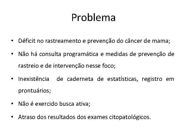Problema • Déficit no rastreamento e prevenção do câncer de mama; • Não há