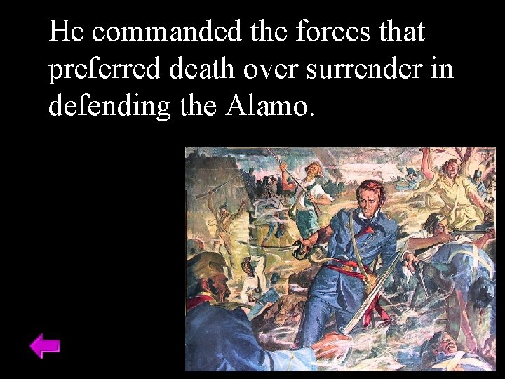 He commanded the forces that preferred death over surrender in defending the Alamo. 