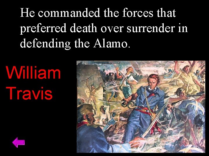 He commanded the forces that preferred death over surrender in defending the Alamo. William