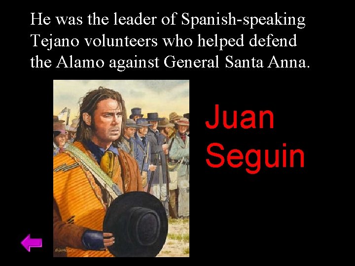 He was the leader of Spanish-speaking Tejano volunteers who helped defend the Alamo against