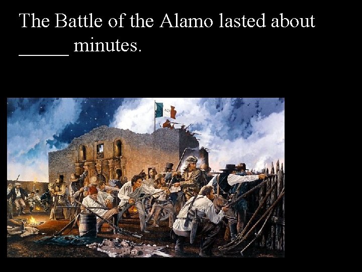 The Battle of the Alamo lasted about _____ minutes. 