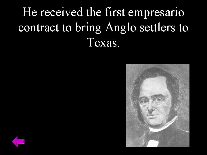 He received the first empresario contract to bring Anglo settlers to Texas. 