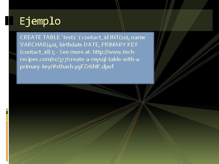 Ejemplo CREATE TABLE `test 1` ( contact_id INT(10), name VARCHAR(40), birthdate DATE, PRIMARY KEY