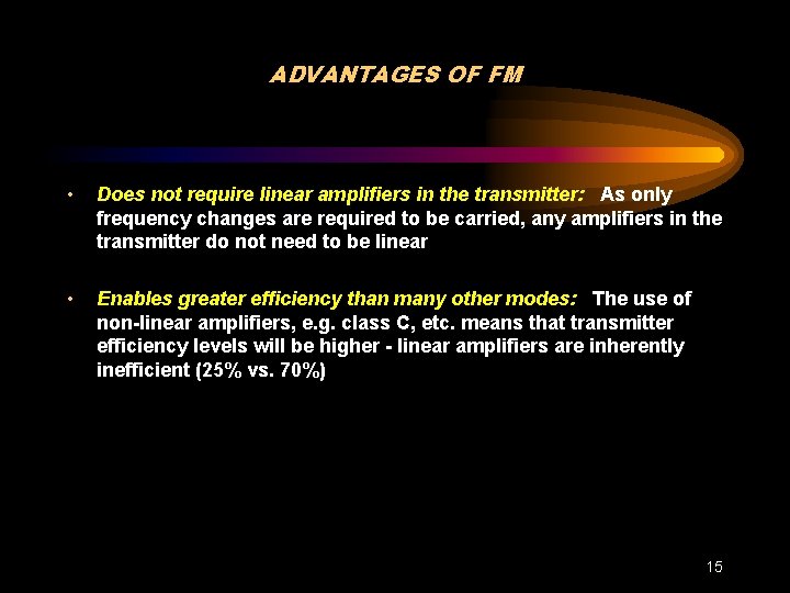 ADVANTAGES OF FM • Does not require linear amplifiers in the transmitter: As only
