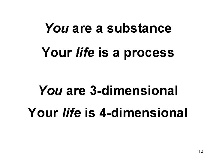 You are a substance Your life is a process You are 3 -dimensional Your