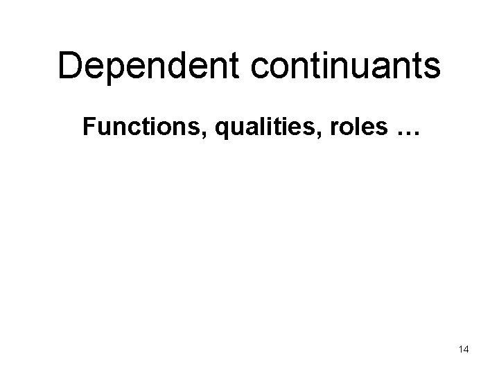 Dependent continuants Functions, qualities, roles … 14 