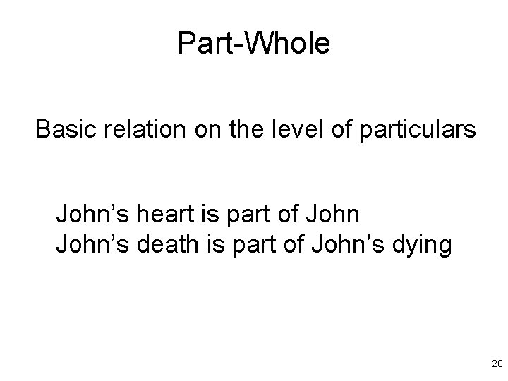 Part-Whole Basic relation on the level of particulars John’s heart is part of John’s