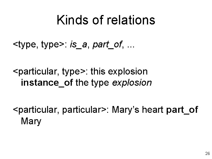 Kinds of relations <type, type>: is_a, part_of, . . . <particular, type>: this explosion