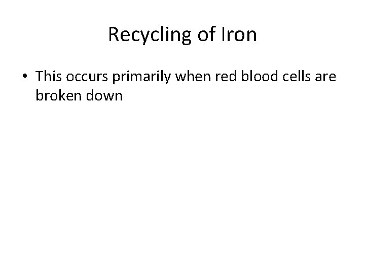 Recycling of Iron • This occurs primarily when red blood cells are broken down