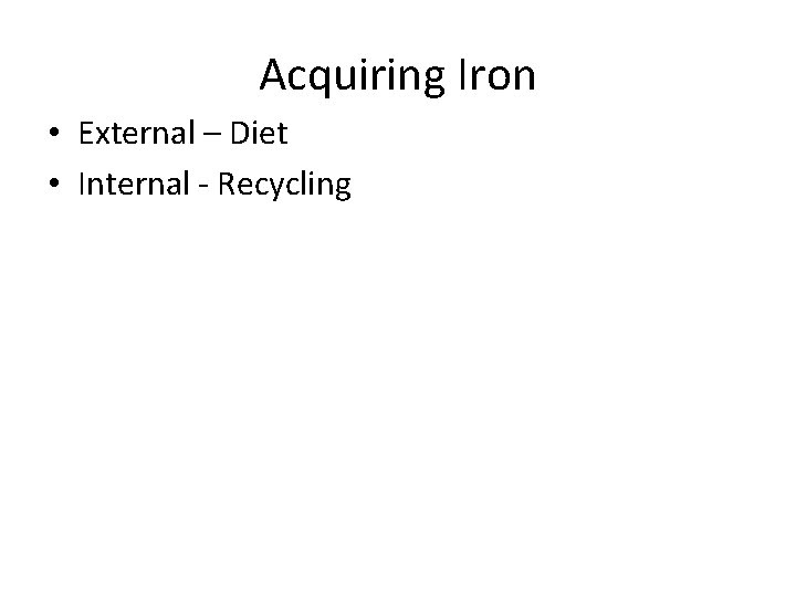 Acquiring Iron • External – Diet • Internal - Recycling 