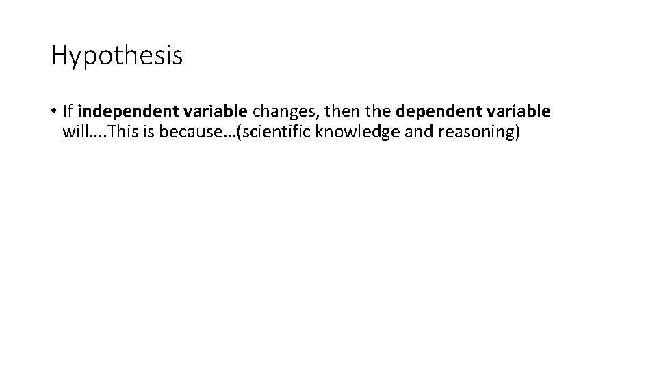 Hypothesis • If independent variable changes, then the dependent variable will…. This is because…(scientific