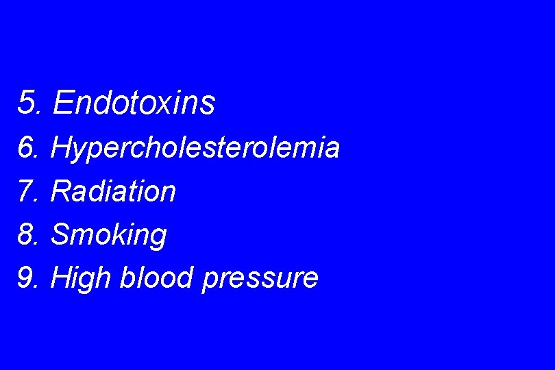 5. Endotoxins 6. Hypercholesterolemia 7. Radiation 8. Smoking 9. High blood pressure 