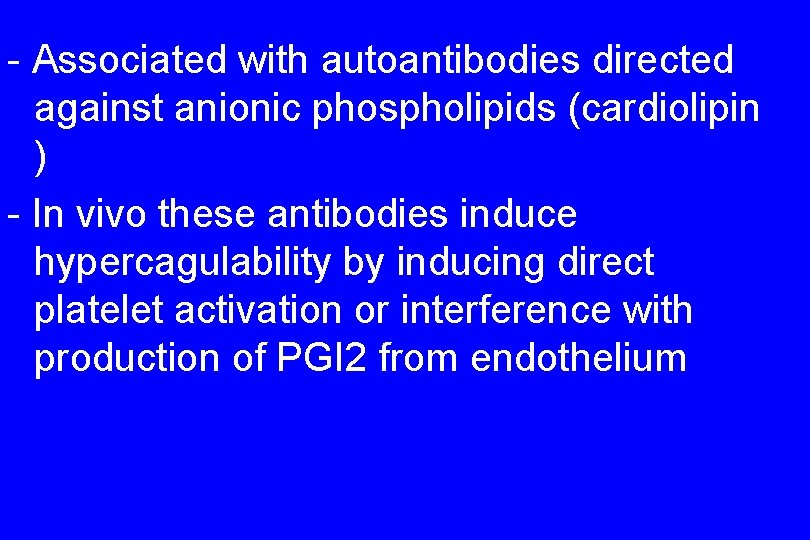 - Associated with autoantibodies directed against anionic phospholipids (cardiolipin ) - In vivo these