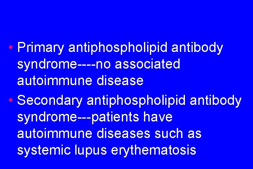  • Primary antiphospholipid antibody syndrome----no associated autoimmune disease • Secondary antiphospholipid antibody syndrome---patients